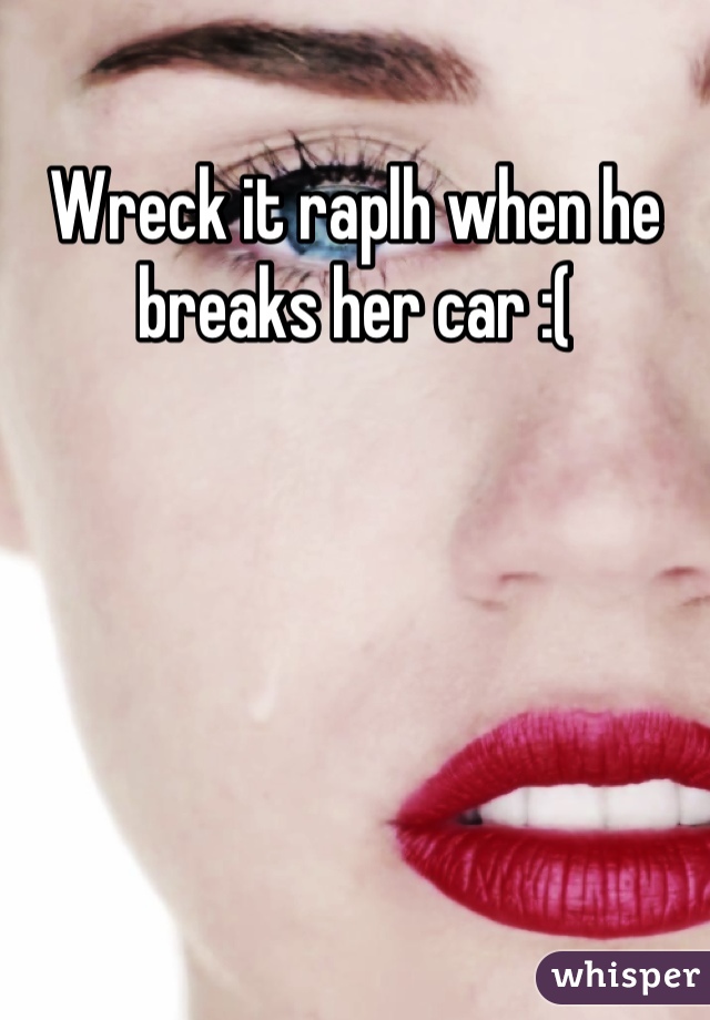 Wreck it raplh when he breaks her car :(