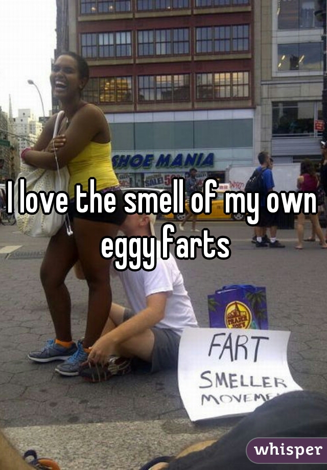 I love the smell of my own eggy farts