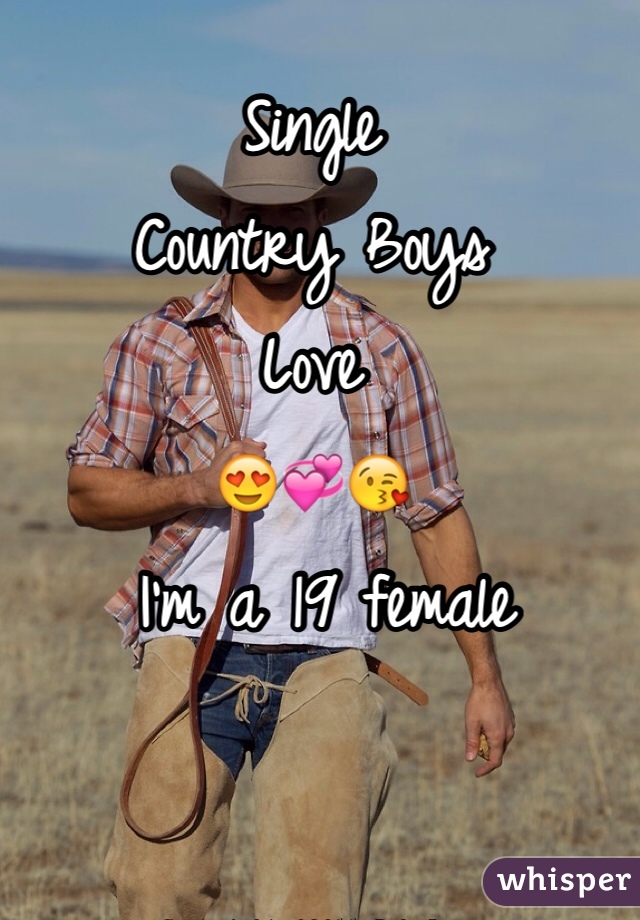 Single
Country Boys 
Love
😍💞😘
 I'm a 19 female