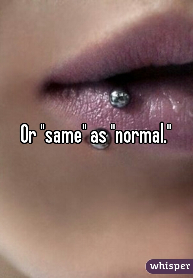 Or "same" as "normal."