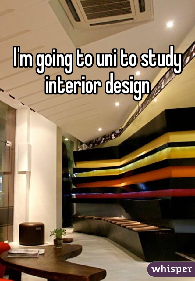 I'm going to uni to study interior design
