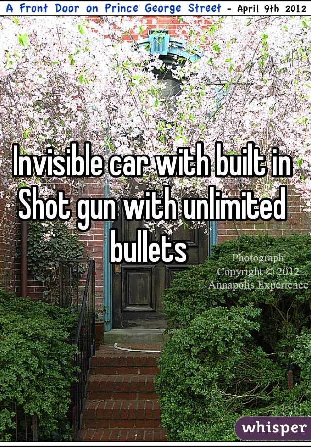 Invisible car with built in Shot gun with unlimited bullets 