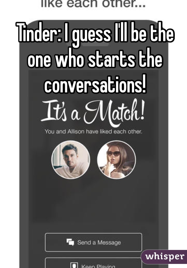 Tinder: I guess I'll be the one who starts the conversations! 