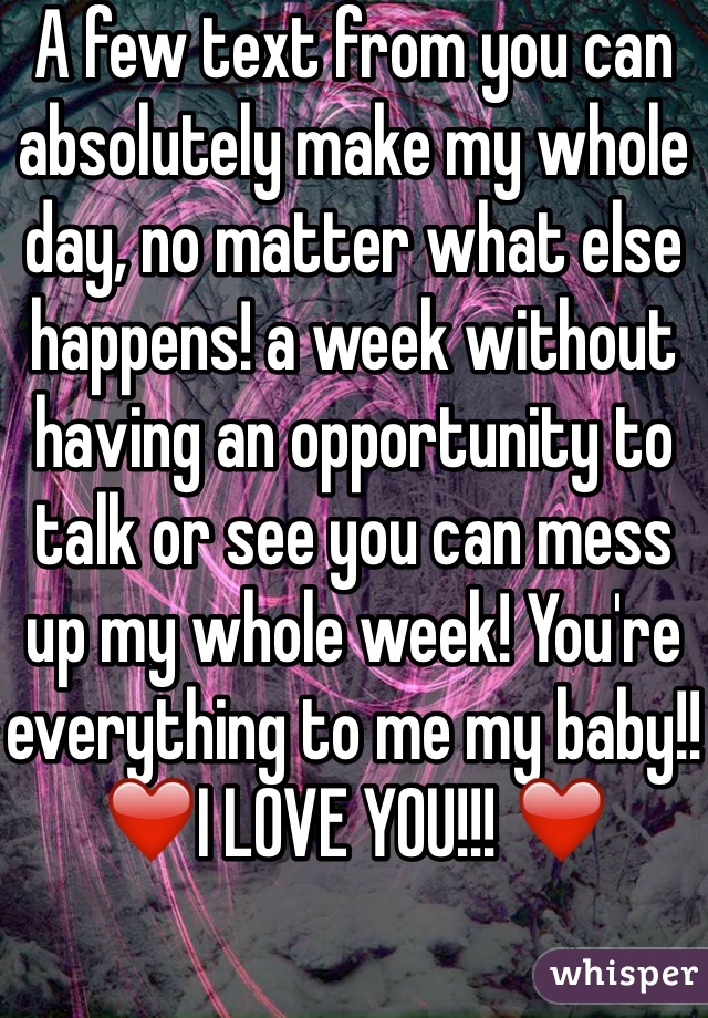 A few text from you can absolutely make my whole day, no matter what else happens! a week without having an opportunity to talk or see you can mess up my whole week! You're everything to me my baby!!
❤️I LOVE YOU!!! ❤️