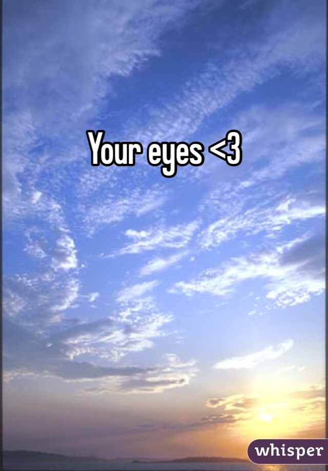 Your eyes <3
