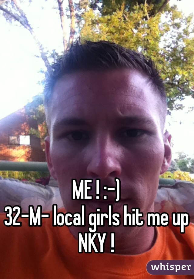 ME ! :-) 
32-M- local girls hit me up 
NKY ! 
