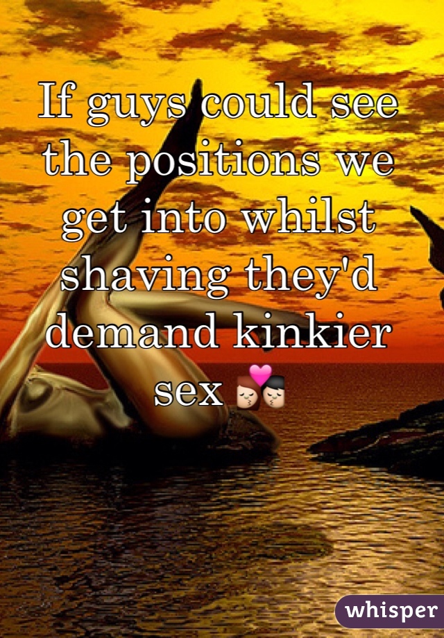 If guys could see the positions we get into whilst shaving they'd demand kinkier sex ðŸ’�