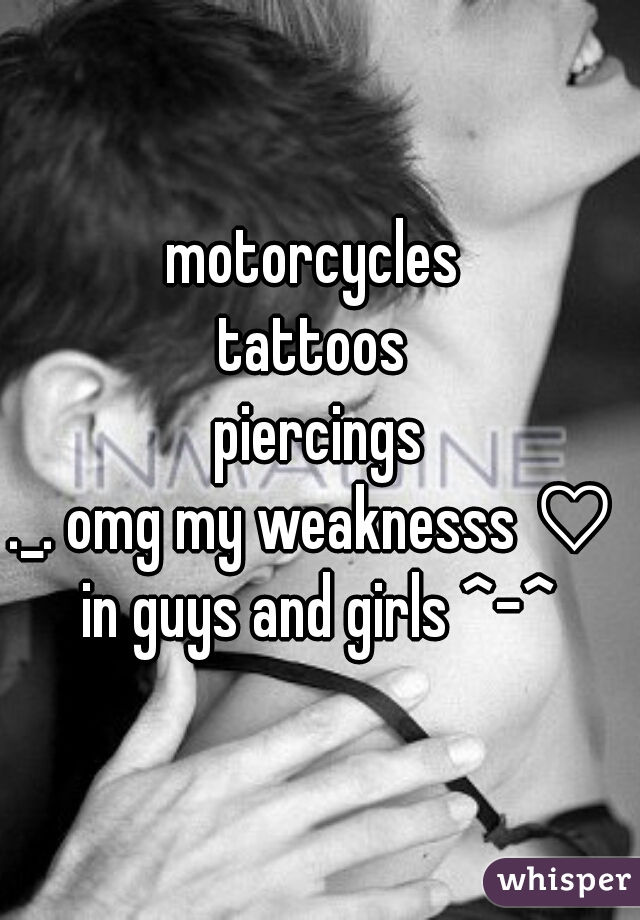 motorcycles 
tattoos 
piercings

._. omg my weaknesss a 
in guys and girls ^-^