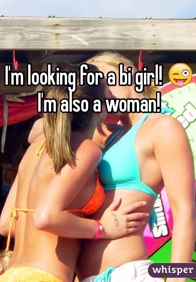 I'm looking for a bi girl! ðŸ˜œ I'm also a woman! 