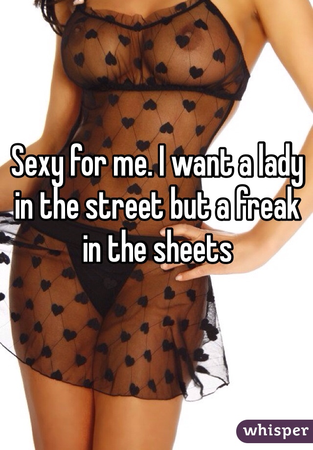 Sexy for me. I want a lady in the street but a freak in the sheets
