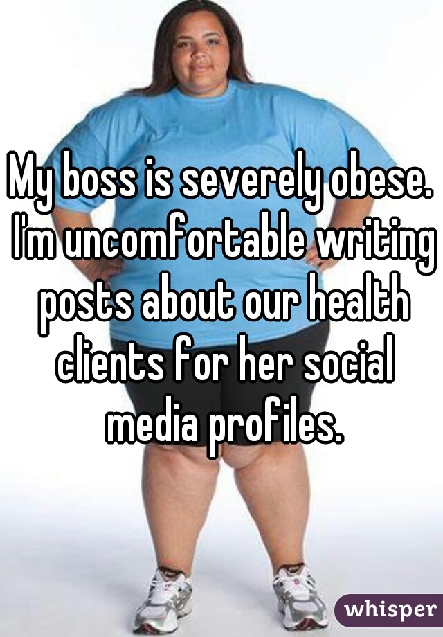 My boss is severely obese. I'm uncomfortable writing posts about our health clients for her social media profiles.