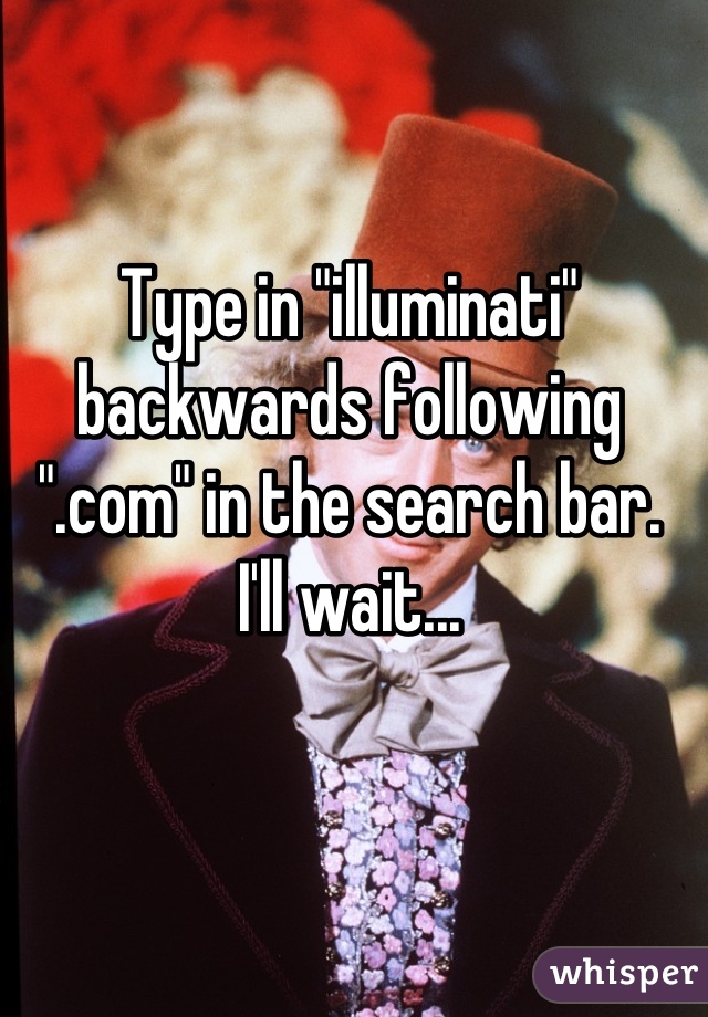 Type in "illuminati" backwards following ".com" in the search bar.
I'll wait...