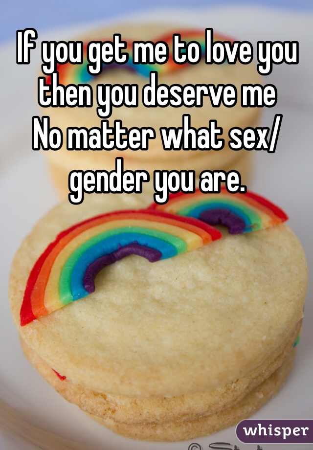 If you get me to love you 
then you deserve me
No matter what sex/gender you are. 