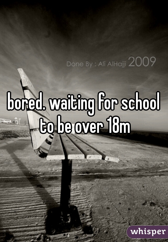 bored. waiting for school to be over 18m