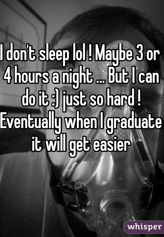 I don't sleep lol ! Maybe 3 or 4 hours a night ... But I can do it :) just so hard ! Eventually when I graduate it will get easier