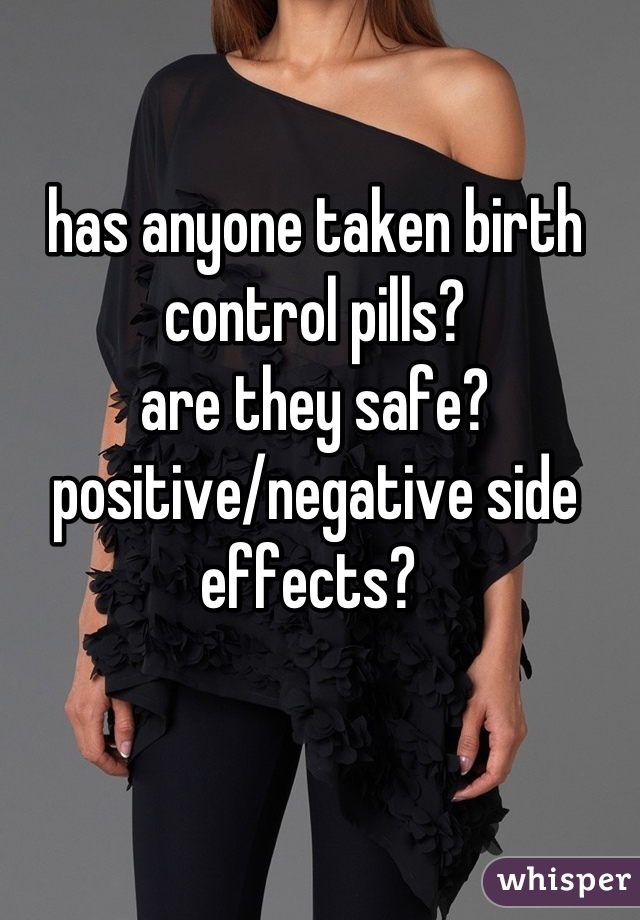 has anyone taken birth control pills? 
are they safe? 
positive/negative side effects? 