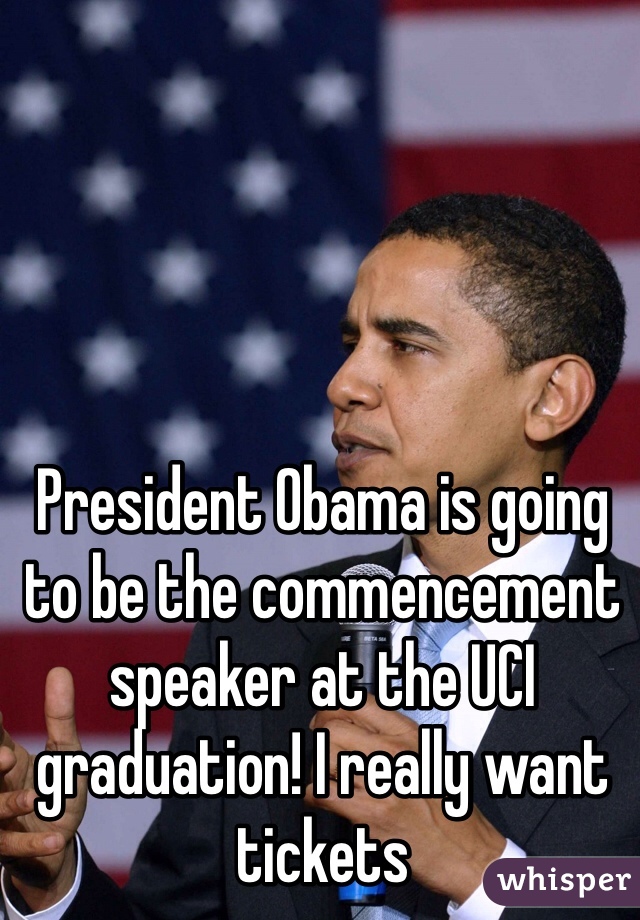 President Obama is going to be the commencement speaker at the UCI graduation! I really want tickets 