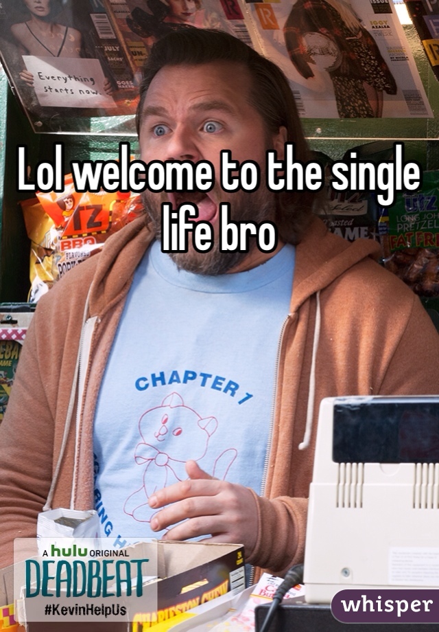 Lol welcome to the single life bro
