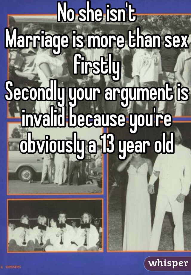 No she isn't 
Marriage is more than sex firstly
Secondly your argument is invalid because you're obviously a 13 year old