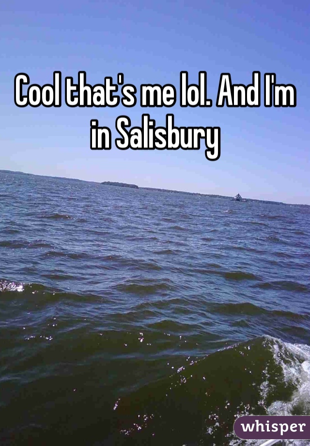 Cool that's me lol. And I'm in Salisbury 