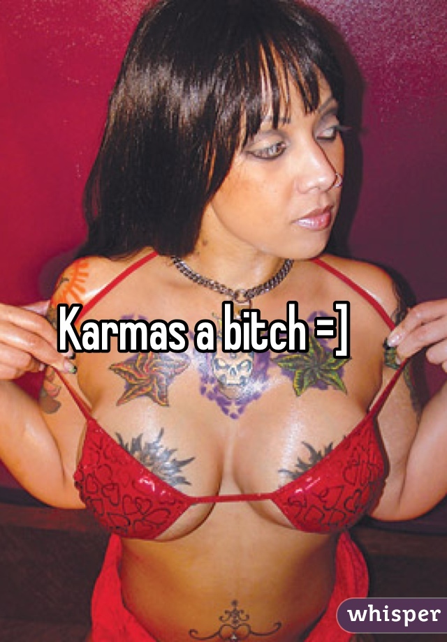 Karmas a bitch =]