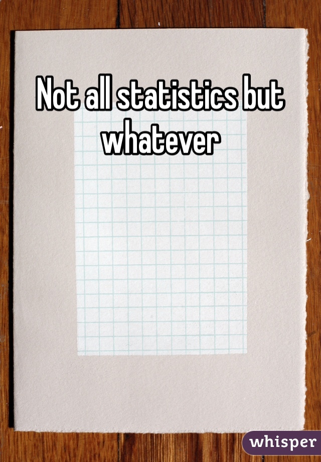 Not all statistics but whatever