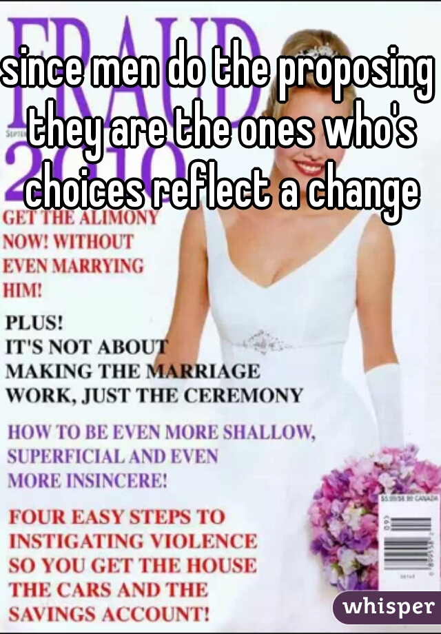 since men do the proposing they are the ones who's choices reflect a change