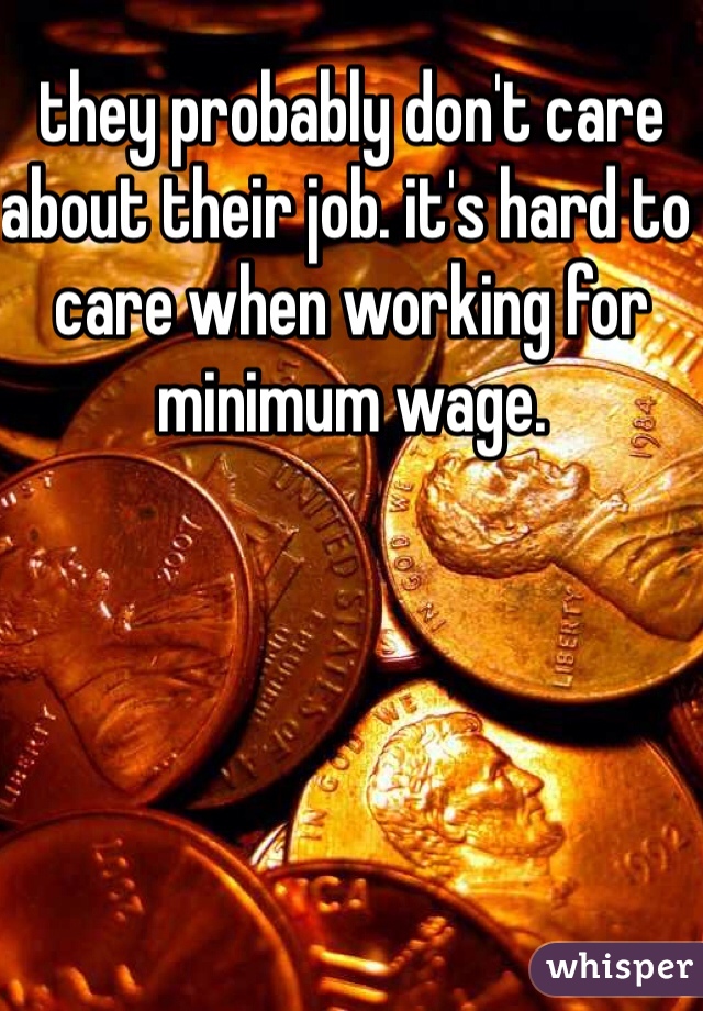 they probably don't care about their job. it's hard to care when working for minimum wage.