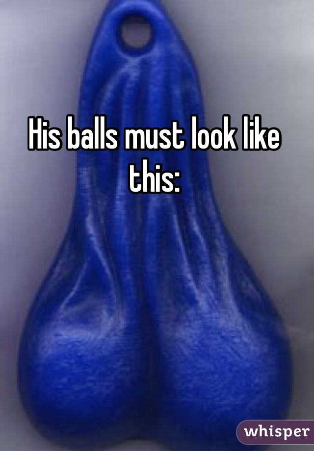 His balls must look like this: