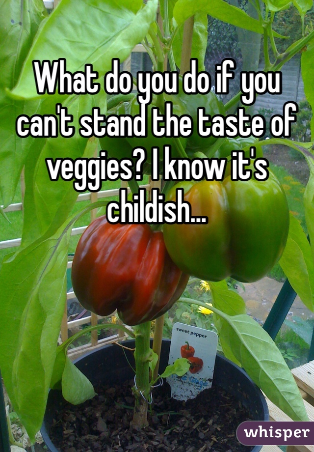 What do you do if you can't stand the taste of veggies? I know it's childish...