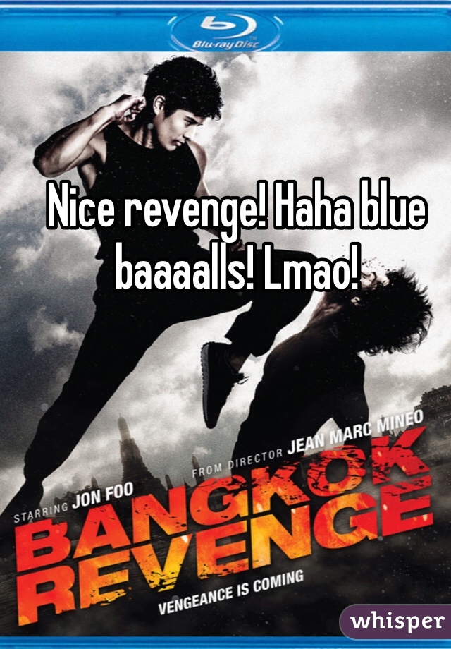 Nice revenge! Haha blue baaaalls! Lmao!