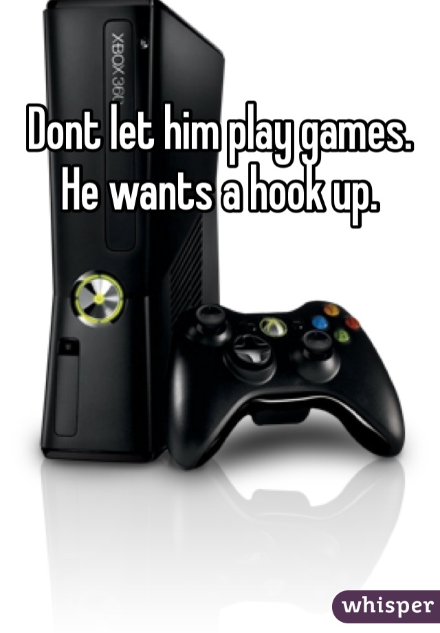 Dont let him play games. He wants a hook up.