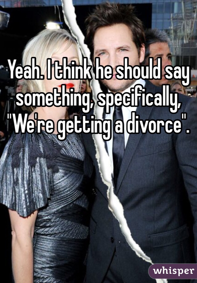 Yeah. I think he should say something, specifically, "We're getting a divorce".