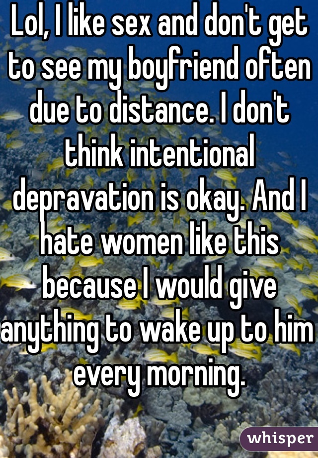 Lol, I like sex and don't get to see my boyfriend often due to distance. I don't think intentional depravation is okay. And I hate women like this because I would give anything to wake up to him every morning.