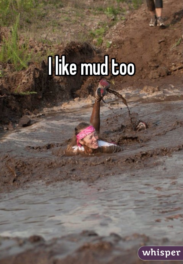 I like mud too