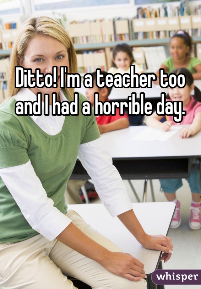 Ditto! I'm a teacher too and I had a horrible day. 