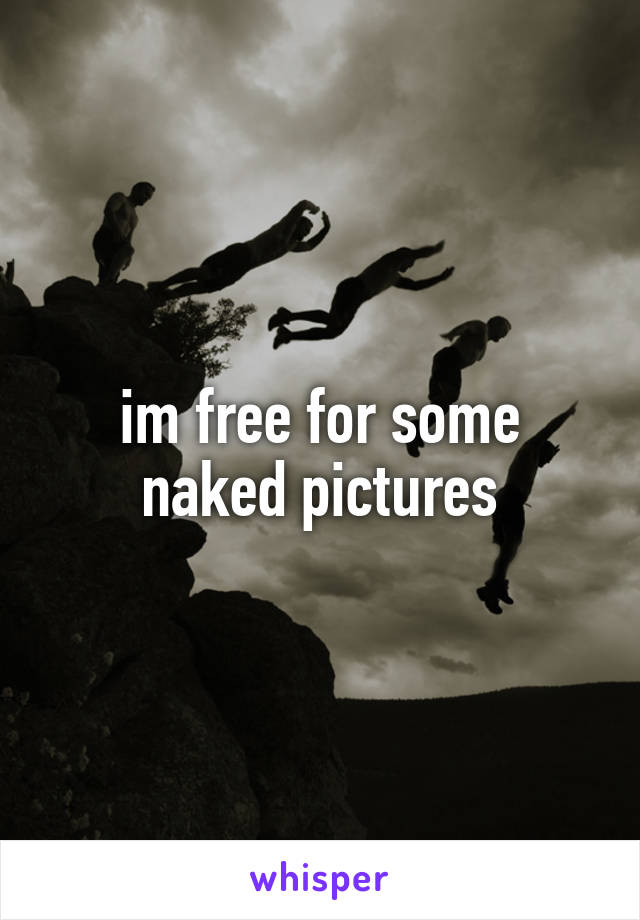 im free for some naked pictures