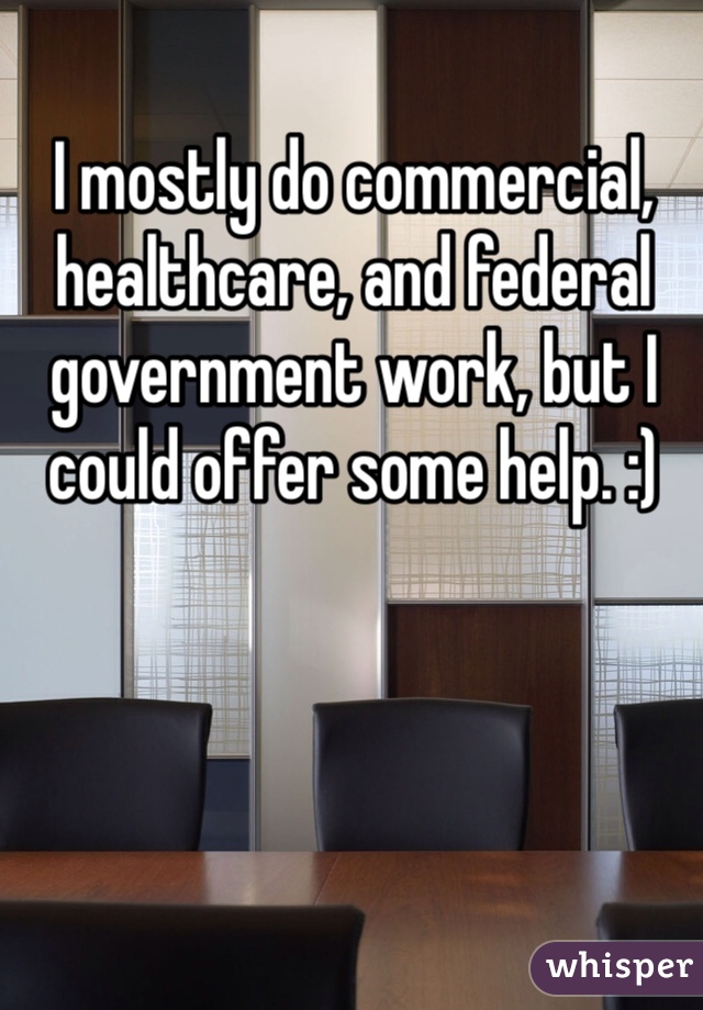 I mostly do commercial, healthcare, and federal government work, but I could offer some help. :)