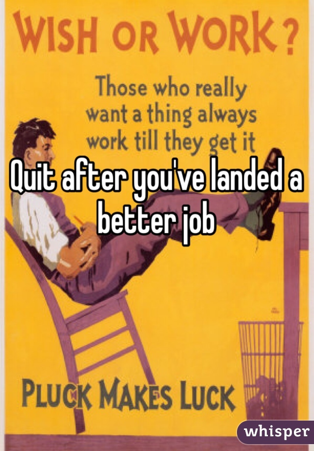 Quit after you've landed a better job