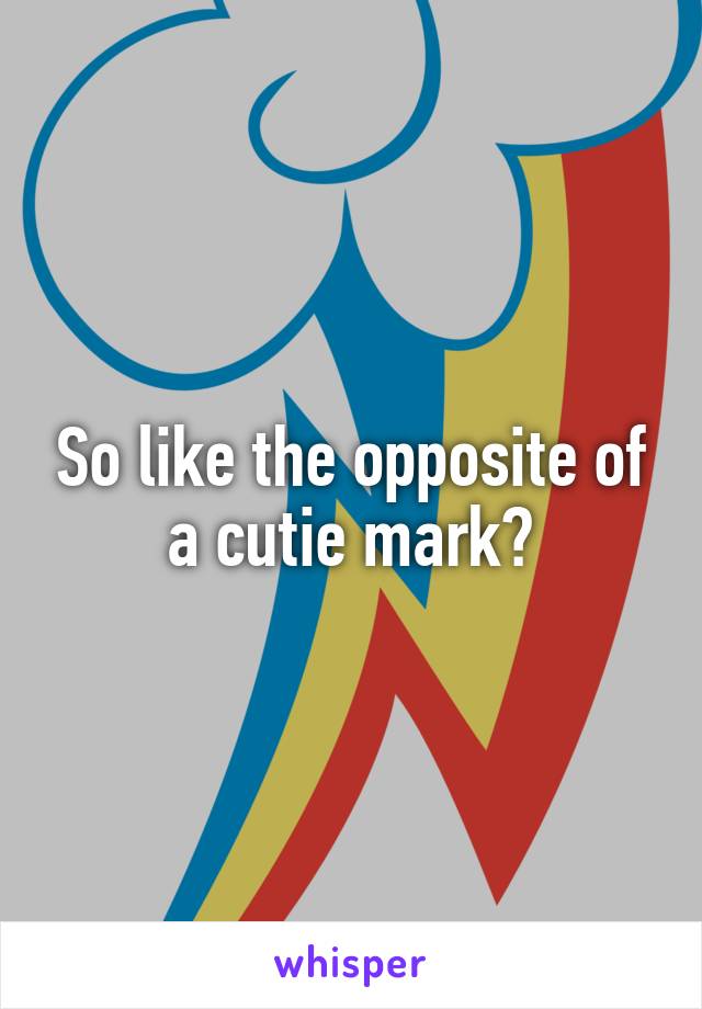 So like the opposite of a cutie mark?