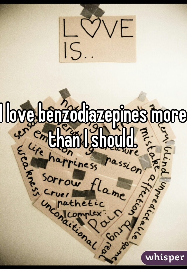 I love benzodiazepines more than I should. 