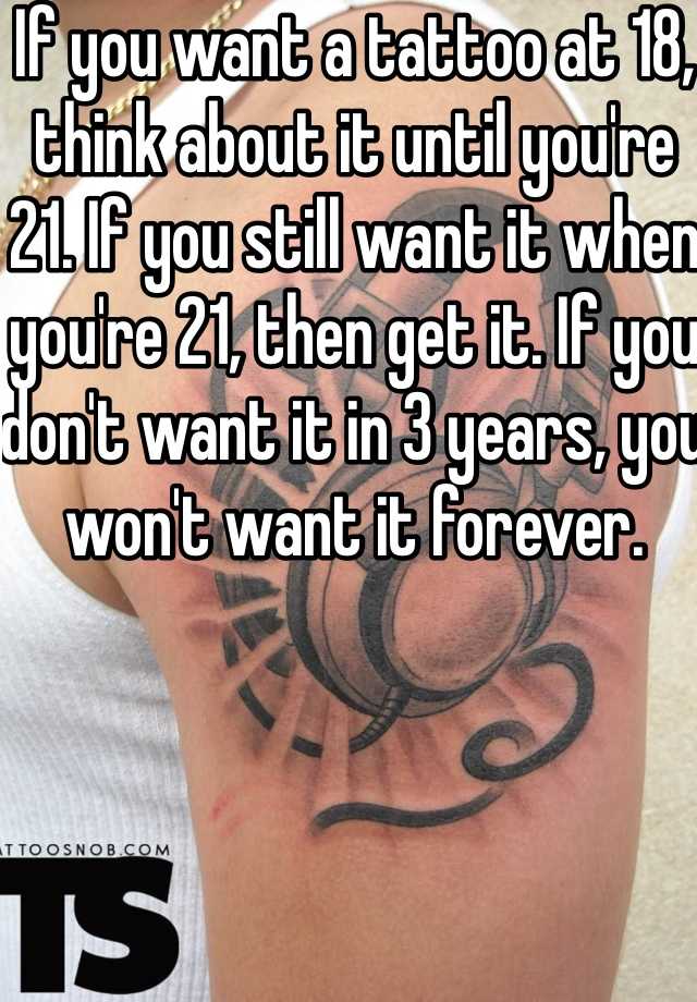 If you want a tattoo at 18, think about it until you're 21. If you