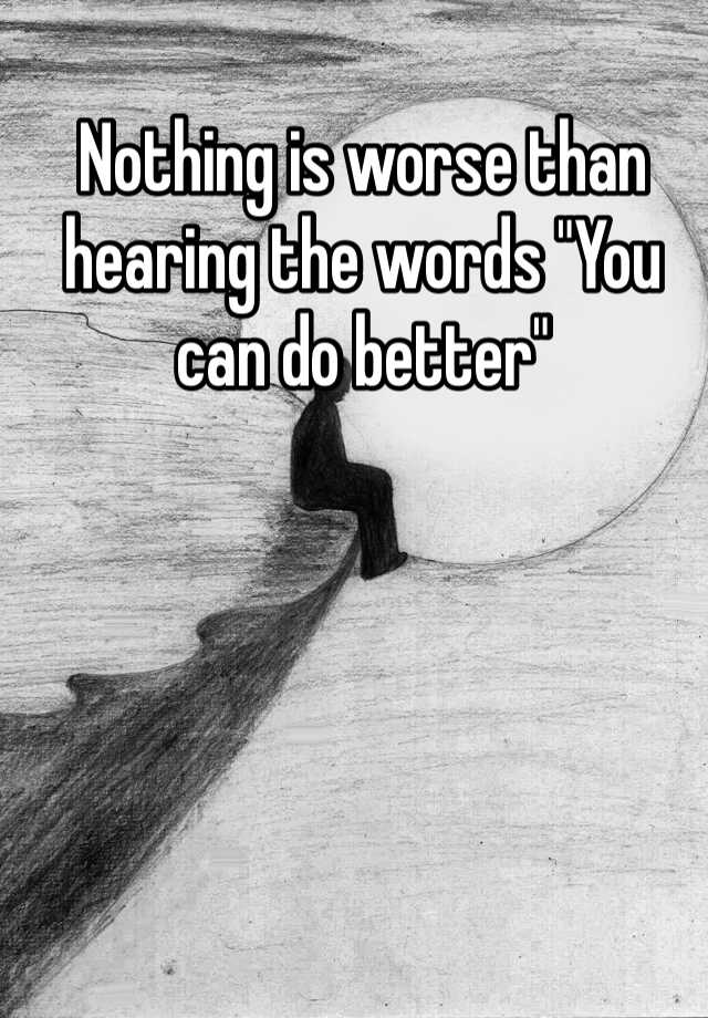 nothing-is-worse-than-hearing-the-words-you-can-do-better