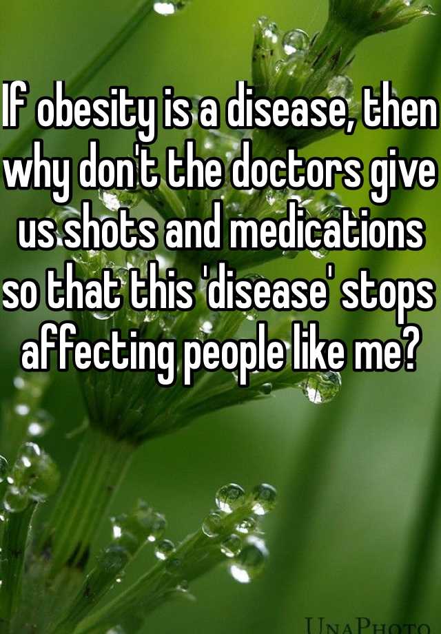 if-obesity-is-a-disease-then-why-don-t-the-doctors-give-us-shots-and