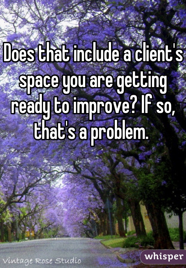 Does that include a client's space you are getting ready to improve? If so, that's a problem. 