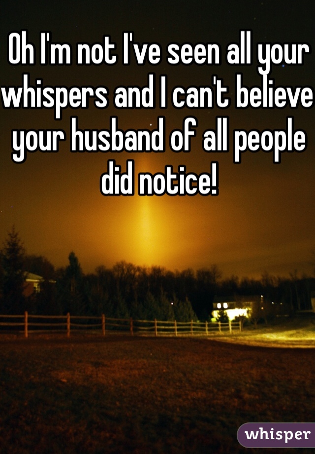 Oh I'm not I've seen all your whispers and I can't believe your husband of all people did notice! 