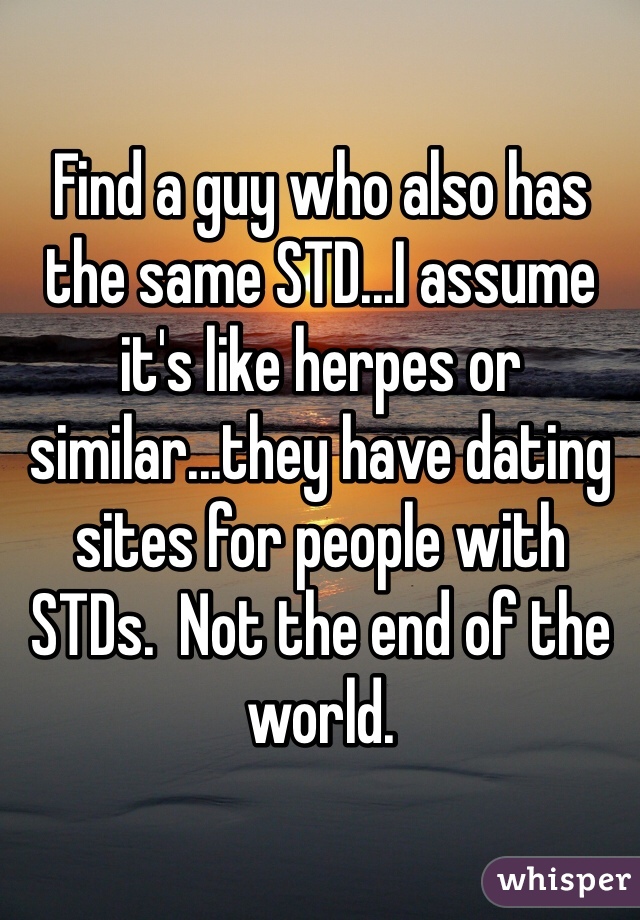 Find a guy who also has the same STD...I assume it's like herpes or similar...they have dating sites for people with STDs.  Not the end of the world.