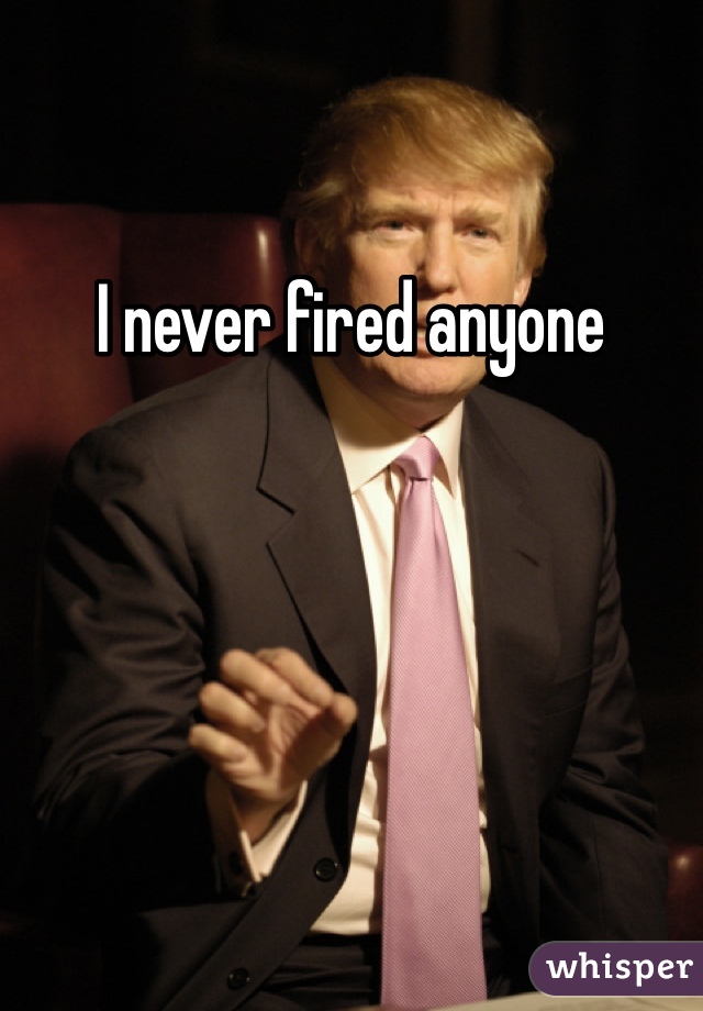 I never fired anyone 