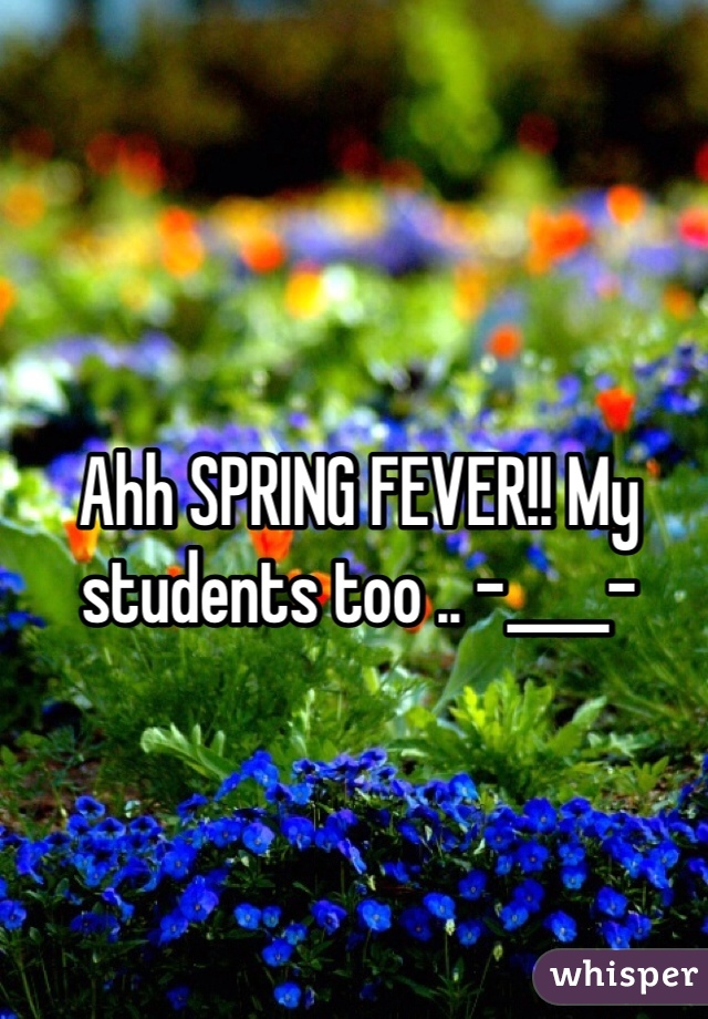 Ahh SPRING FEVER!! My students too .. -____-