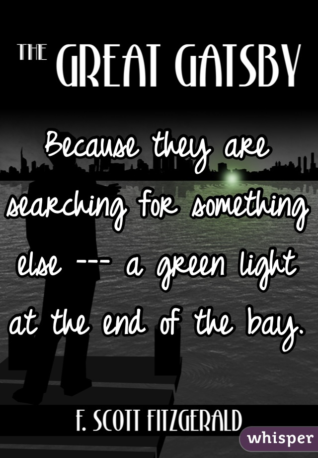 Because they are searching for something else --- a green light at the end of the bay.